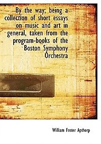 By The Way; Being A Collection Of Short Essays On Music And Art General, Taken From Program-books Boston Symphony Orchestra