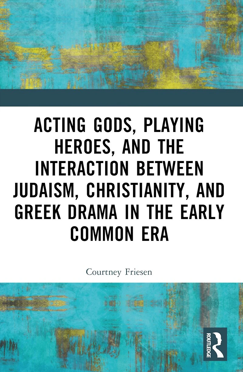 Acting Gods, Playing Heroes, and the Interaction between Judaism, Christianity, Greek Drama Early Common Era