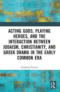 Acting Gods, Playing Heroes, and the Interaction between Judaism, Christianity, Greek Drama Early Common Era