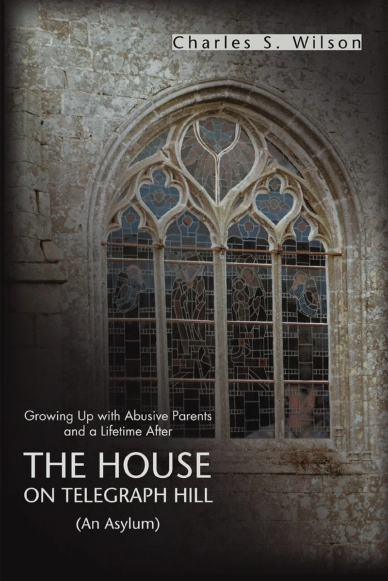 The House On Telegraph Hill: Growing Up with Abusive Parents and a Lifetime After