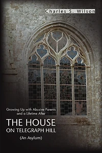 The House On Telegraph Hill: Growing Up with Abusive Parents and a Lifetime After
