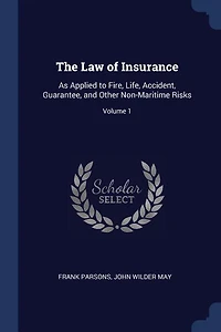 The Law of Insurance: As Applied to Fire, Life, Accident, Guarantee, and Other Non-Maritime Risks; Volume 1