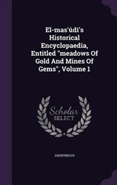 El-mas'údí's Historical Encyclopaedia, Entitled "meadows Of Gold And Mines Gems", Volume 1
