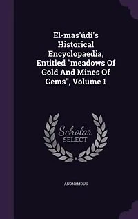 El-mas'údí's Historical Encyclopaedia, Entitled "meadows Of Gold And Mines Gems", Volume 1