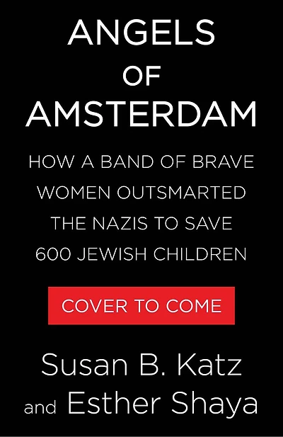 Angels of Amsterdam: How a Band Brave Women Outsmarted the Nazis to Save 600 Jewish Children