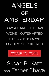 Angels of Amsterdam: How a Band Brave Women Outsmarted the Nazis to Save 600 Jewish Children