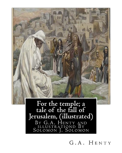 For the temple; a tale of the fall of Jerusalem, By G.A. Henty ( illustrated ): By Solomon Joseph Solomon(16 September 1860 - 27 July 1927) was a British painter.
