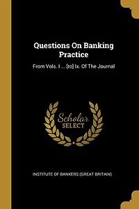 Questions On Banking Practice: From Vols. I ... [to] Ix. Of The Journal