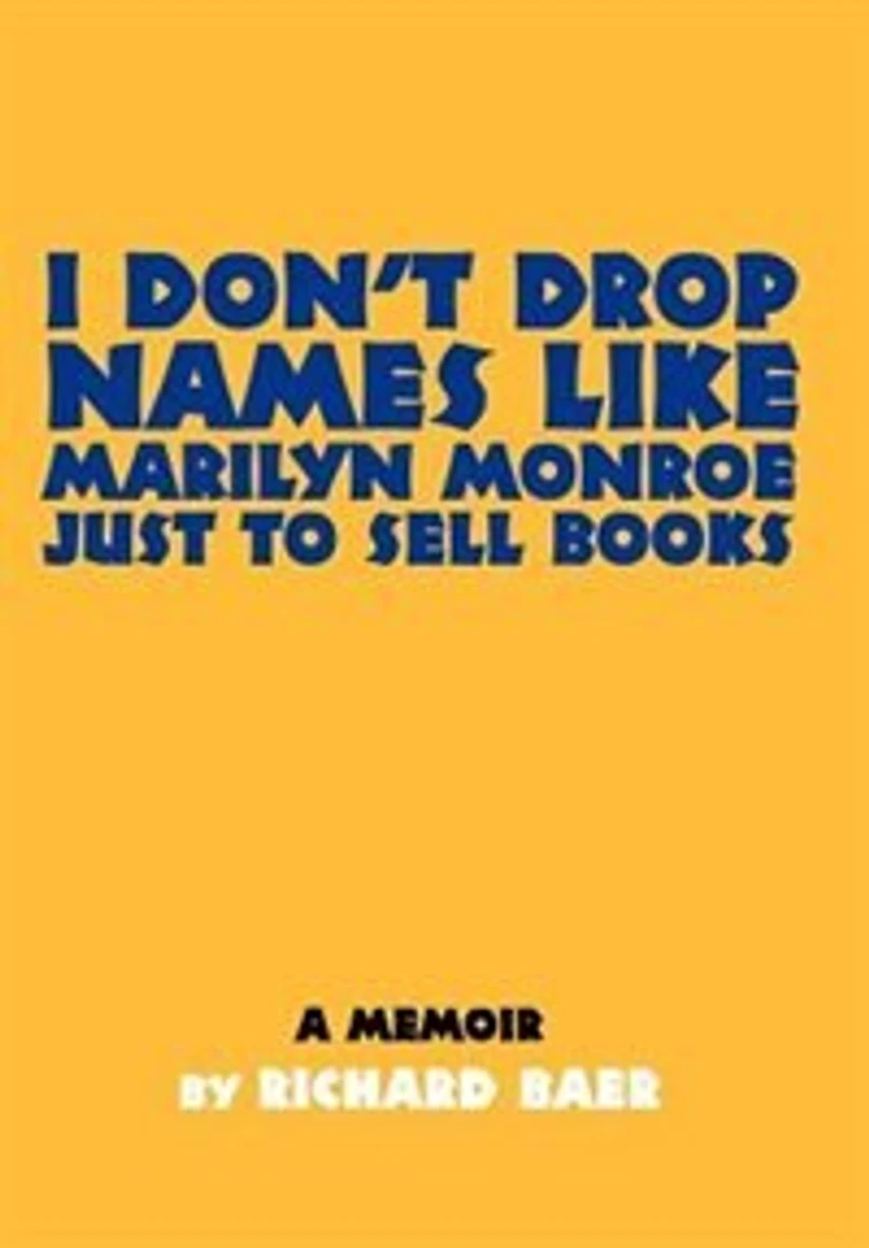 I Don't Drop Names like Marilyn Monroe Just to Sell Books: A memoir by Richard Baer