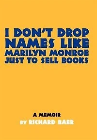 I Don't Drop Names like Marilyn Monroe Just to Sell Books: A memoir by Richard Baer