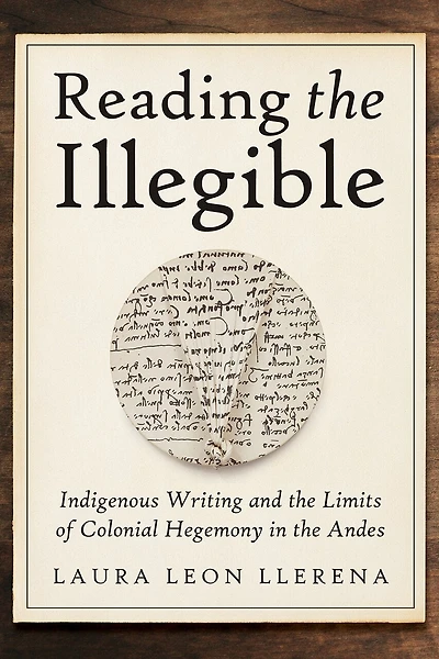 Reading the Illegible: Indigenous Writing and Limits of Colonial Hegemony Andes