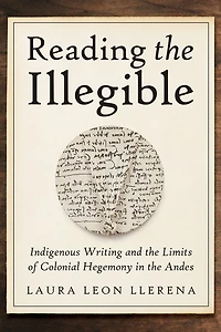 Reading the Illegible: Indigenous Writing and Limits of Colonial Hegemony Andes