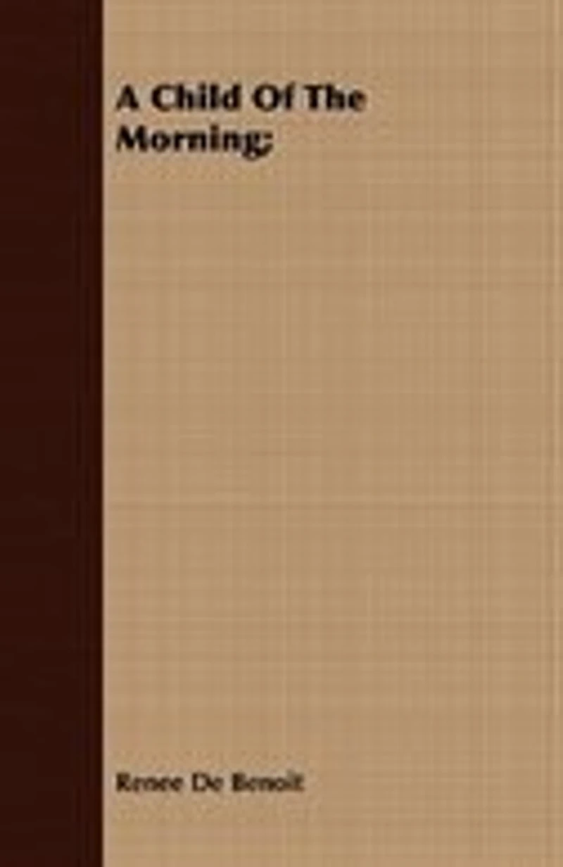 A Child of the Morning: Memoir and Letters Renée De Benoit (Classic Reprint)