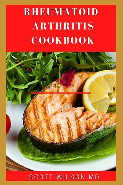 Rheumatoid Arthritis Cookbook: The Arthritis Diet Guide To Fight Fatigue, Flares And Relief Inflammation