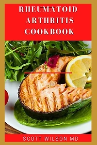 Rheumatoid Arthritis Cookbook: The Arthritis Diet Guide To Fight Fatigue, Flares And Relief Inflammation