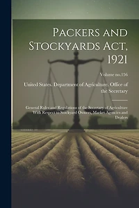 Packers and Stockyards Act, 1921: General Rules and Regulations of the Secretary of Agriculture With Respect to Stockyard Owners, Market Agencies and Dealers; Volume no.156