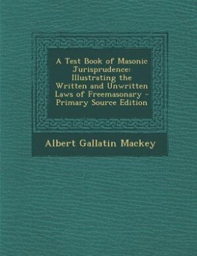 A Test Book of Masonic Jurisprudence; Illustrating the Written and Unwritten Laws Freemasonary