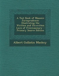 A Test Book of Masonic Jurisprudence; Illustrating the Written and Unwritten Laws Freemasonary