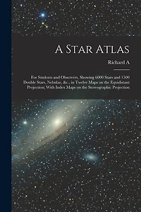 A Star Atlas: For Students and Observers, Showing 6000 Stars and 1500 Double Stars, Nebulae, &c., in Twelve Maps on the Equidistant Projection; With Index Maps on the Stereographic Projection