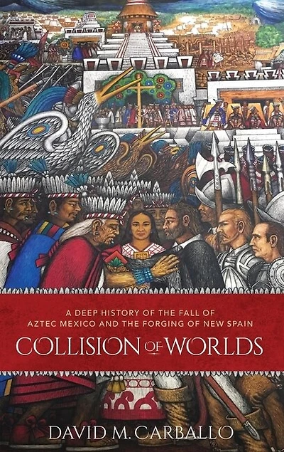 Collision of Worlds: A Deep History the Fall Aztec Mexico and Forging New Spain