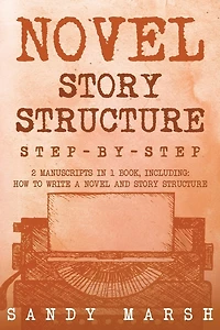Novel Story Structure: Step-by-Step - 2 Manuscripts in 1 Book - Essential Novel Structure, Novel Template and Novel Planning Tricks Any Writer Can Learn
