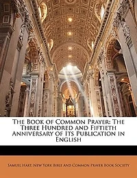 The Book of Common Prayer: Three Hundred and Fiftieth Anniversary Its Publication English (Classic Reprint)