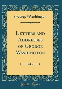 Letters and Addresses of George Washington (Classic Reprint)