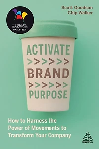 Activate Brand Purpose: How To Harness The Power Of Movements Transform Your Company