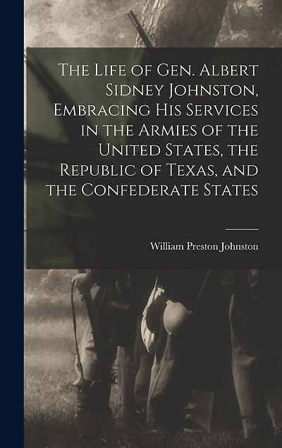 The Life of Gen. Albert Sidney Johnston, Embracing his Services in the Armies of the United States, the Republic of Texas, and the Confederate States