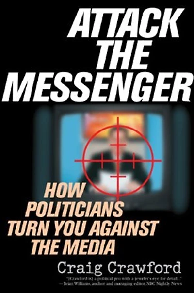 Attack the Messenger: How Politicians Turn You Against Media