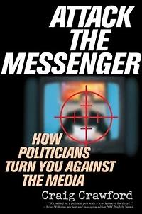 Attack the Messenger: How Politicians Turn You Against Media