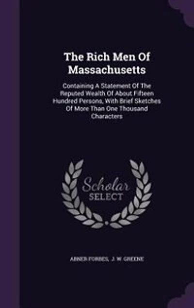 The Rich Men Of Massachusetts: Containing A Statement Reputed Wealth About Fifteen Hundred Persons, With Brief Sketches More Than One Thousand Characters