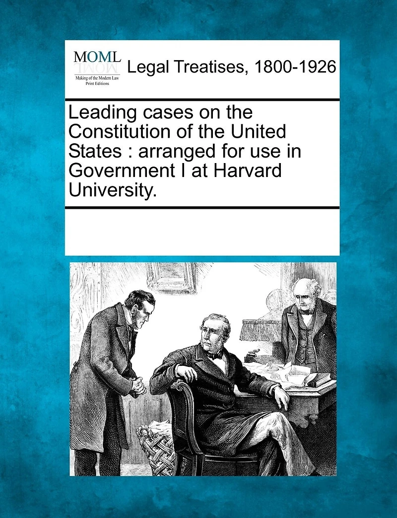 Leading Cases On The Constitution Of The United States: Arranged For Use In Government I At Harvard University.