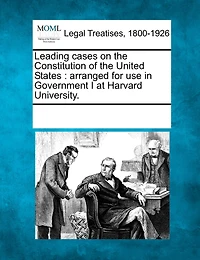 Leading Cases On The Constitution Of The United States: Arranged For Use In Government I At Harvard University.