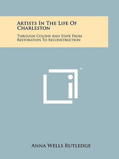Artists In The Life Of Charleston: Through Colony And State From Restoration To Reconstruction