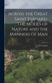 Across the Great Saint Bernard. The Modes of Nature and the Manners of Man