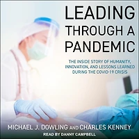 Leading Through a Pandemic Lib/E: The Inside Story of Humanity, Innovation, and Lessons Learned During the Covid-19 Crisis
