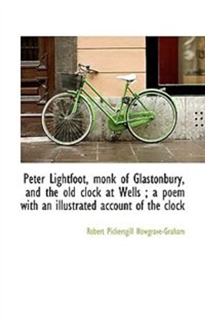 Peter Lightfoot, Monk of Glastonbury, and the old Clock at Wells; a Poem With an Illustrated Accoun