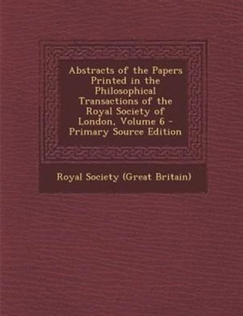 Abstracts of the Papers Printed Philosophical Transactions Royal Society London, Volume 6