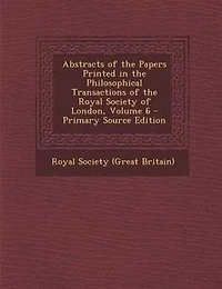 Abstracts of the Papers Printed Philosophical Transactions Royal Society London, Volume 6