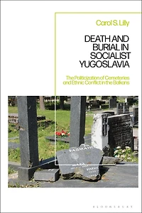 Death and Burial Socialist Yugoslavia: the Politicization of Cemeteries Ethnic Conflict Balkans