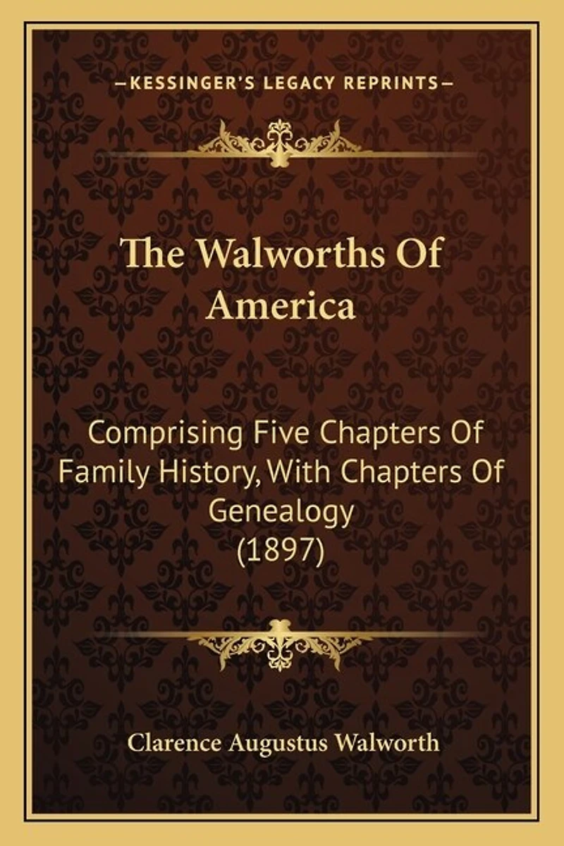 The Walworths Of America: Comprising Five Chapters Of Family History, With Chapters Of Genealogy (1897)