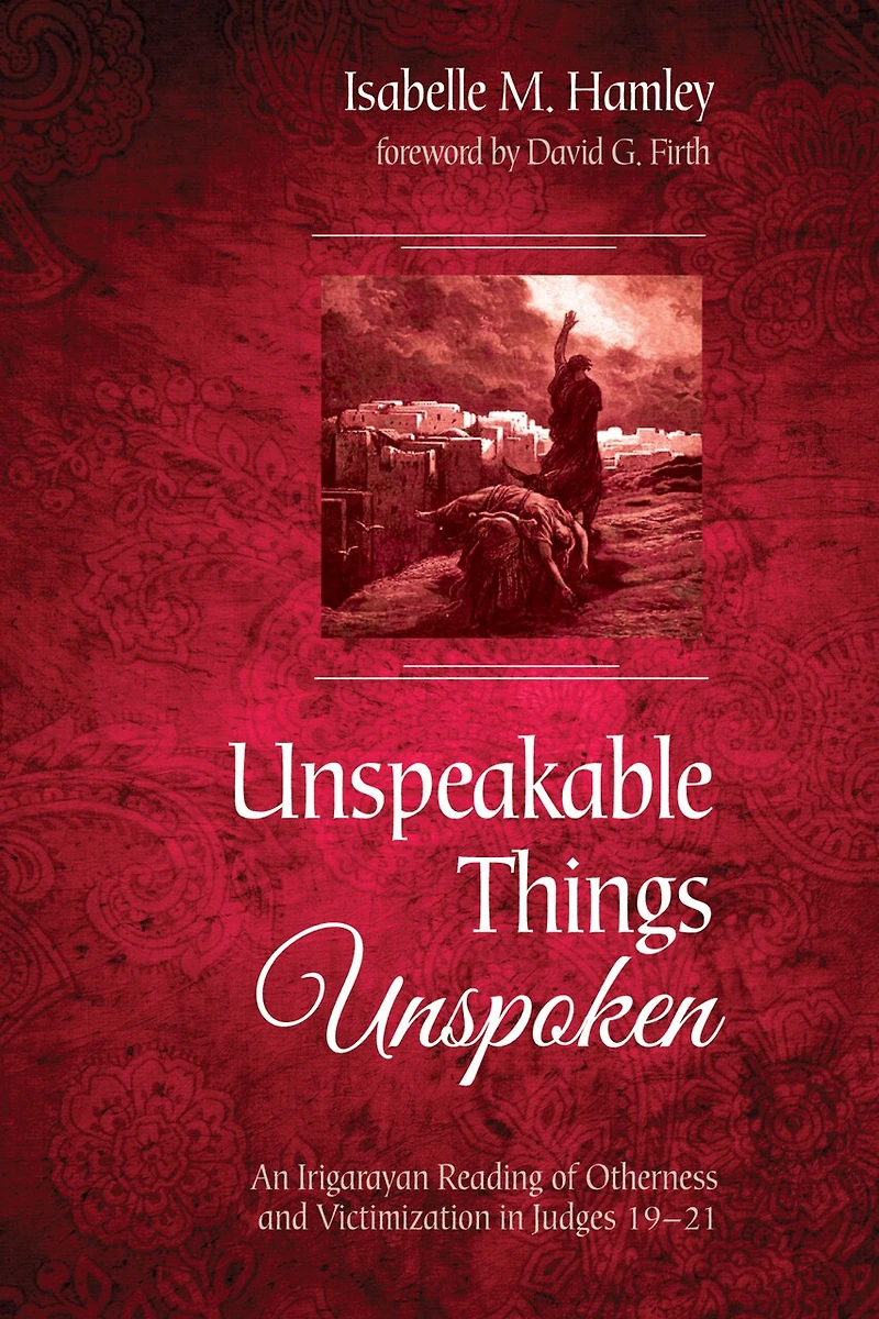 Unspeakable Things Unspoken: An Irigarayan Reading of Otherness and Victimization Judges 19-21