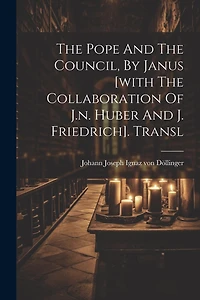 The Pope And The Council, By Janus [with The Collaboration Of J.n. Huber And J. Friedrich]. Transl