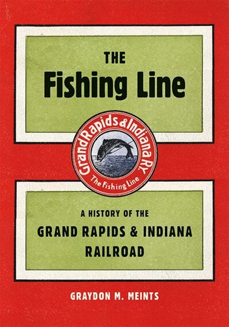The Fishing Line: A History of the Grand Rapids & Indiana Railroad