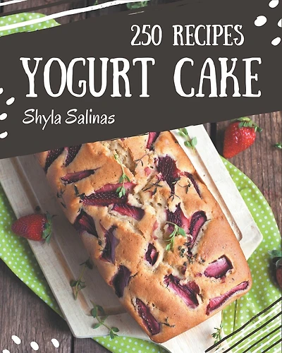 250 Yogurt Cake Recipes: More Than a Yogurt Cake Cookbook