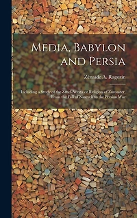 Media, Babylon and Persia: Including a Study of the Zend-Avesta or Religion of Zoroaster, From the Fall of Nineveh to the Persian War