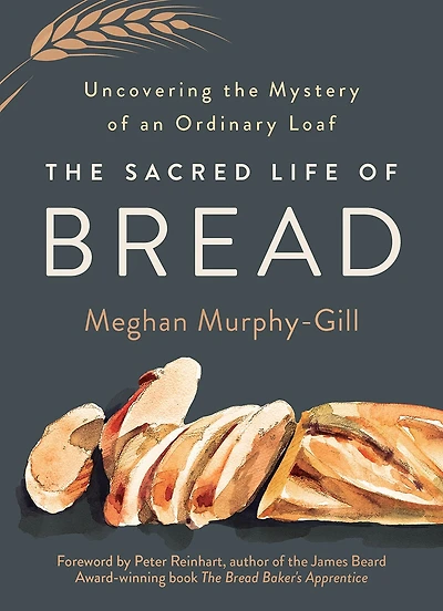 the Sacred Life of Bread: Uncovering Mystery an Ordinary Loaf