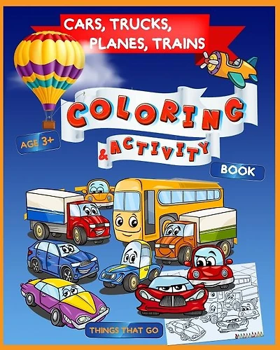 Cars, Trucks, Planes, Trains Coloring & Activity Book Age 3+: Things That Go