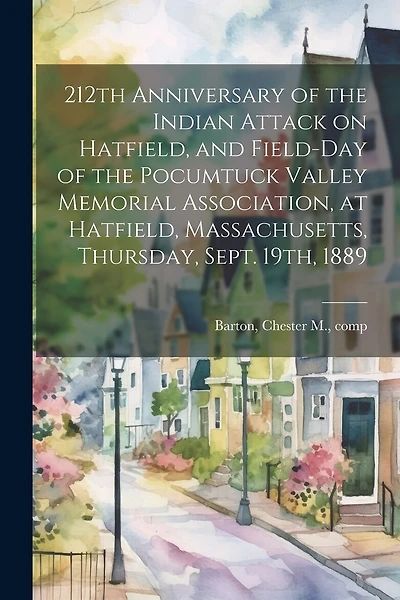 212th Anniversary of the Indian Attack on Hatfield, and Field-day of the Pocumtuck Valley Memorial Association, at Hatfield, Massachusetts, Thursday, Sept. 19th, 1889